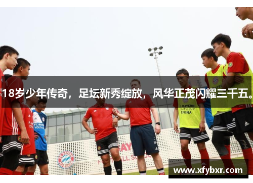18岁少年传奇，足坛新秀绽放，风华正茂闪耀三千五。