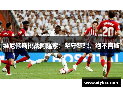 维尼修斯挑战阿隆索：坚守梦想，绝不言败