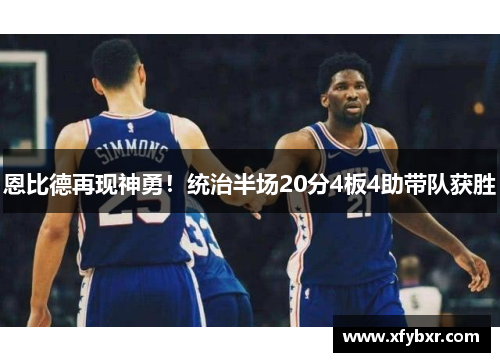 恩比德再现神勇！统治半场20分4板4助带队获胜