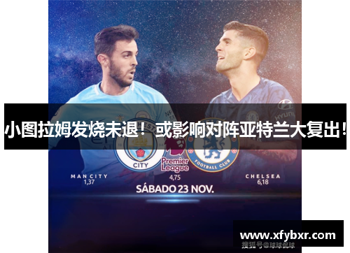 小图拉姆发烧未退！或影响对阵亚特兰大复出！